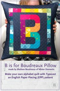 B is for Boudreaux, a modern quilted pillow made by Mathew Boudreaux (aka Mister Domestic) with Typecast, a modern alphabet English Paper Piecing pattern by Whole Circle Studio
