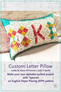 Customize your quilt projects like Karen O'Connor of Lady K Quilts did! Letter made with with Typecast, a modern alphabet English Paper Piecing pattern by Whole Circle Studio